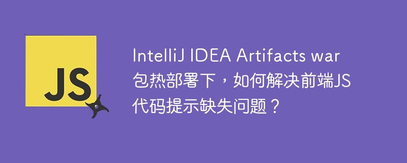 intellij idea artifacts war包热部署下，如何解决前端js代码提示缺失问题？
