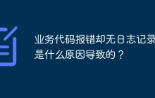 业务代码报错却无日志记录，是什么原因导致的？