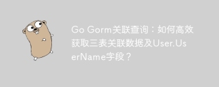 Go Gorm关联查询：如何高效获取三表关联数据及User.UserName字段？