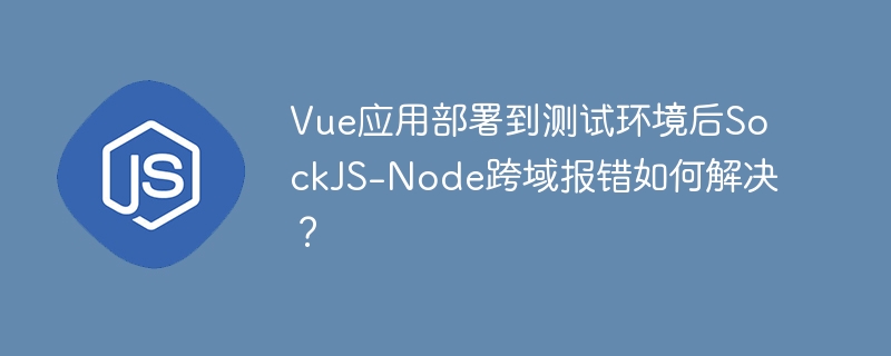 vue应用部署到测试环境后sockjs-node跨域报错如何解决？