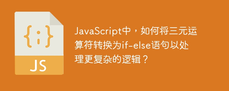 JavaScript中，如何将三元运算符转换为if-else语句以处理更复杂的逻辑？