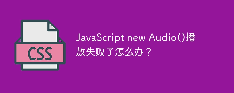 javascript new audio()播放失败了怎么办？