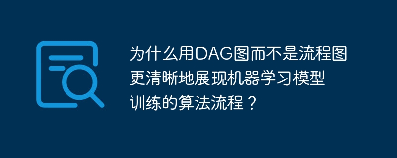 为什么用dag图而不是流程图更清晰地展现机器学习模型训练的算法流程？