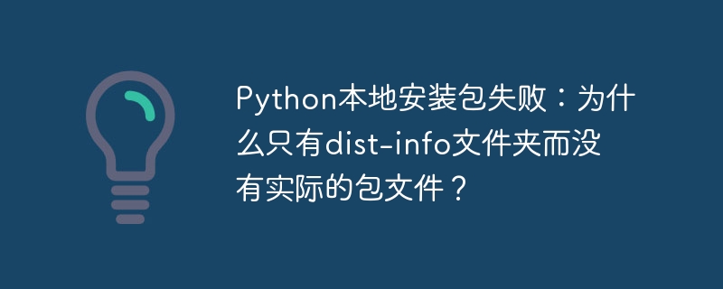 Python本地安装包失败：为什么只有dist-info文件夹而没有实际的包文件？