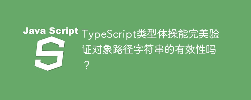 TypeScript类型体操能完美验证对象路径字符串的有效性吗？