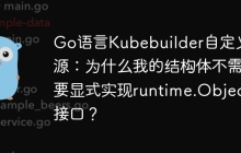 Go语言Kubebuilder自定义资源：为什么我的结构体不需要显式实现runtime.Object接口？