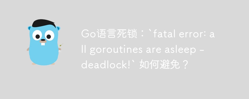 go语言死锁：`fatal error: all goroutines are asleep - deadlock!` 如何避免？