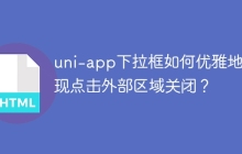 uni-app下拉框如何优雅地实现点击外部区域关闭？