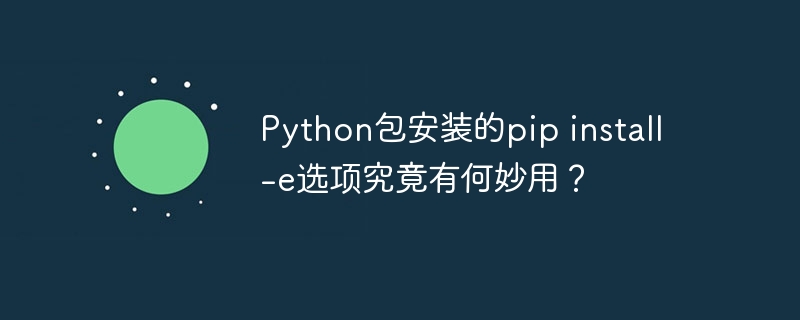 python包安装的pip install -e选项究竟有何妙用？