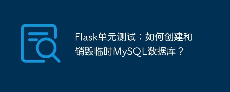 flask单元测试：如何创建和销毁临时mysql数据库？