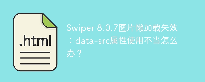Swiper 8.0.7图片懒加载失效：data-src属性使用不当怎么办？
