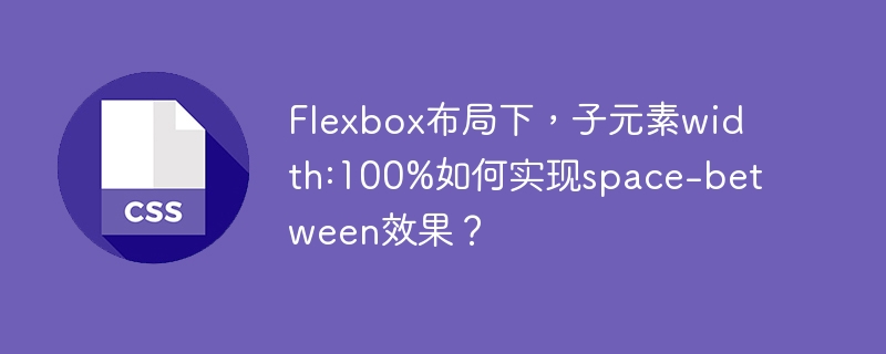 flexbox布局下,子元素width:100%如何实现space-between效果?