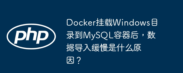 Docker挂载Windows目录到MySQL容器后,数据导入缓慢是什么原因?