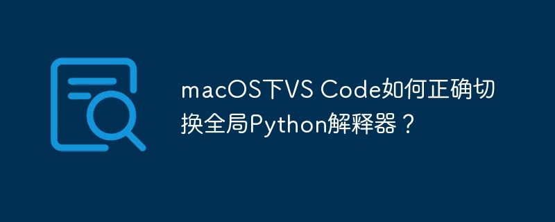 macOS下VS Code如何正确切换全局Python解释器？