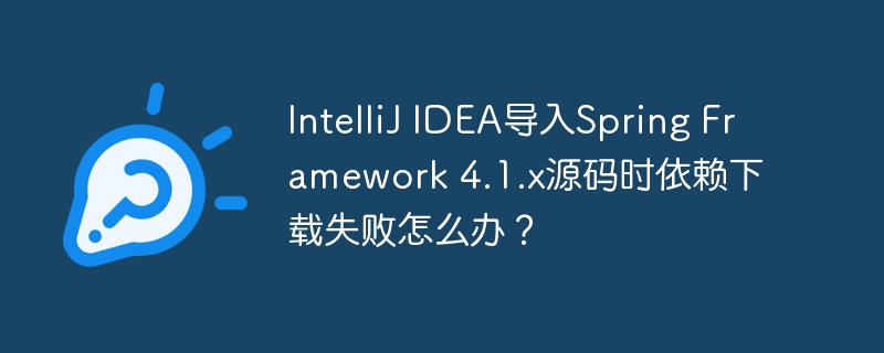 IntelliJ IDEA导入Spring Framework 4.1.x源码时依赖下载失败怎么办?