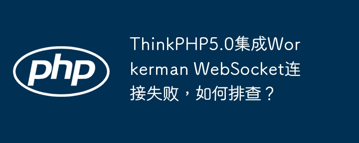 ThinkPHP5.0集成Workerman WebSocket连接失败,如何排查?