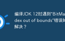 编译JDK 12时遇到“BitMap index out of bounds”错误如何解决？