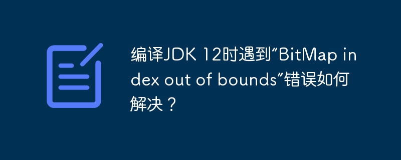 編譯JDK 12時(shí)遇到“BitMap index out of bounds”錯(cuò)誤如何解決？-小浪學(xué)習(xí)網(wǎng)