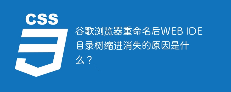 谷歌浏览器重命名后web ide目录树缩进消失的原因是什么？