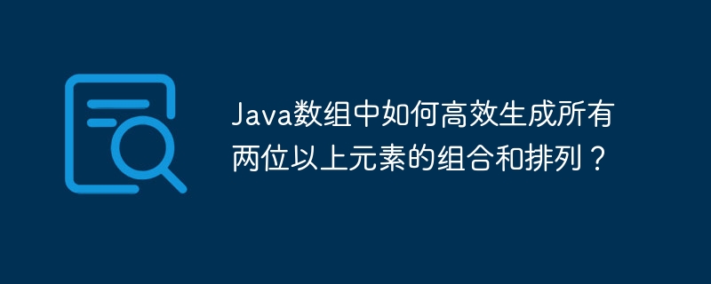 Java數(shù)組中如何高效生成所有兩位以上元素的組合和排列？-小浪學(xué)習(xí)網(wǎng)