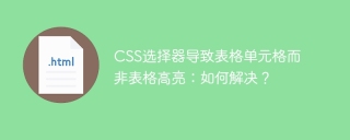 CSS选择器导致表格单元格而非表格高亮：如何解决？
