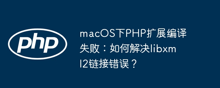 macos下php扩展编译失败:如何解决libxml2链接错误?