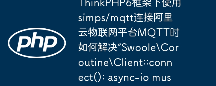 ThinkPHP6框架下使用simps/mqtt连接阿里云物联网平台MQTT时如何解决“Swoole\Coroutine\Client::connect(): async-io must be used in PHP CLI mode”错误？
