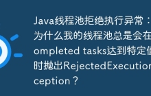 Java线程池拒绝执行异常：为什么我的线程池总是会在completed tasks达到特定值时抛出RejectedExecutionException？