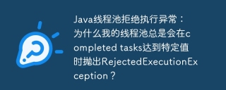 Java线程池拒绝执行异常：为什么我的线程池总是会在completed tasks达到特定值时抛出RejectedExecutionException？