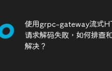 使用grpc-gateway流式HTTP请求解码失败，如何排查和解决？