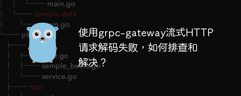 使用grpc-gateway流式http请求解码失败，如何排查和解决？