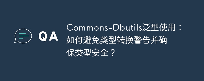 Commons-Dbutils泛型使用：如何避免类型转换警告并确保类型安全？-小浪学习网