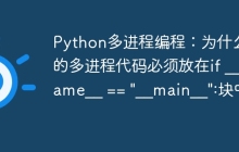 Python多进程编程：为什么我的多进程代码必须放在if __name__ == "__main__":块中？