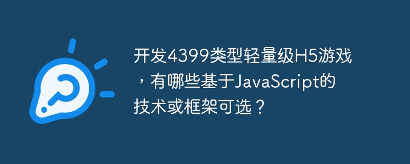 開發4399類型輕量級H5游戲，有哪些基于JavaScript的技術或框架可選？-小浪學習網