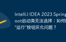 IntelliJ IDEA 2023 Spring Boot启动类无法选择：如何解决“运行”按钮灰化问题？