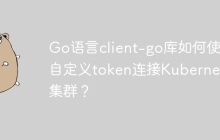 Go语言client-go库如何使用自定义token连接Kubernetes集群？