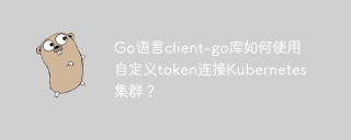 Go语言client-go库如何使用自定义token连接Kubernetes集群？