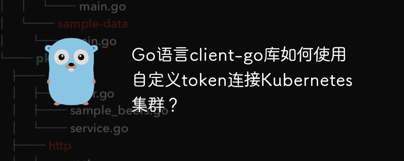 go语言client-go库如何使用自定义token连接kubernetes集群？
