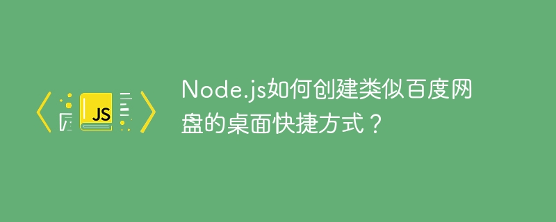 Node.js如何创建类似百度网盘的桌面快捷方式?