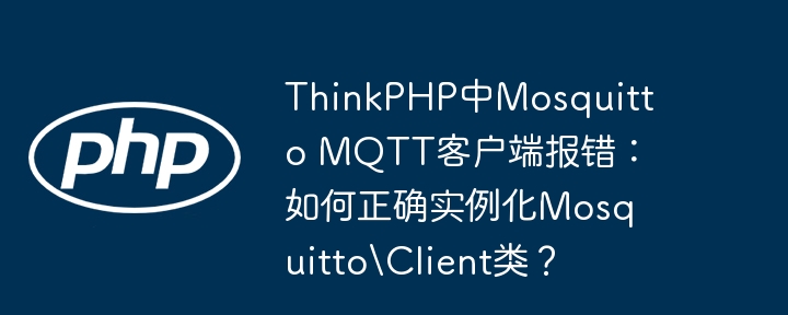 thinkphp中mosquitto mqtt客户端报错：如何正确实例化mosquittoclient类？