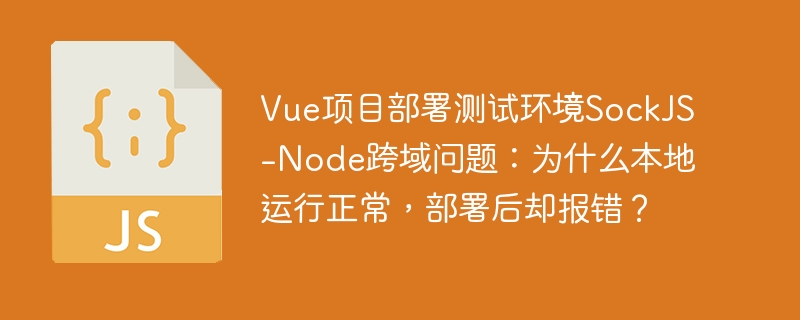 vue项目部署测试环境sockjs-node跨域问题:为什么本地运行正常,部署后却报错?