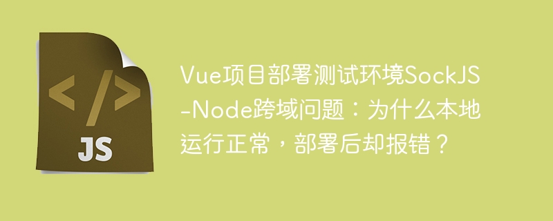 Vue项目部署测试环境SockJS-Node跨域问题:为什么本地运行正常,部署后却报错?