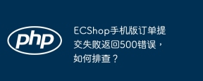 ecshop手机版订单提交失败返回500错误,如何排查?
