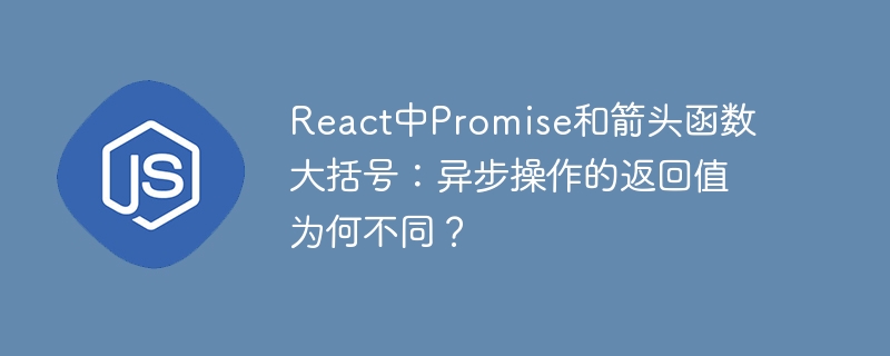 React中Promise和箭头函数大括号：异步操作的返回值为何不同？