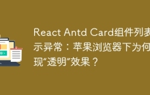 React Antd Card组件列表显示异常：苹果浏览器下为何出现“透明”效果？