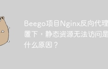 Beego项目Nginx反向代理配置下，静态资源无法访问是什么原因？