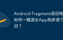 Android Fragment返回栈：如何一键退出App而非逐个返回？
