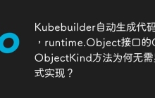Kubebuilder自动生成代码中，runtime.Object接口的GetObjectKind方法为何无需显式实现？
