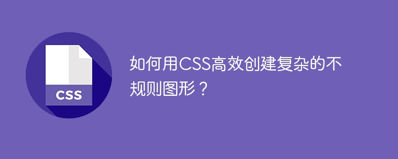 如何用css高效创建复杂的不规则图形？