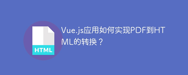 Vue.js应用如何实现PDF到HTML的转换？
